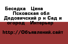 Беседка › Цена ­ 9 450 - Псковская обл., Дедовичский р-н Сад и огород » Интерьер   